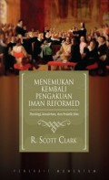 Menemukan Kembali Pengakuan Iman Reformed: Theologi, Kesalehan, Dan Praktik Kita