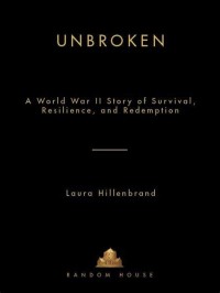 Unbroken : A World War II Story of Survival, Resilience, and Redemption
